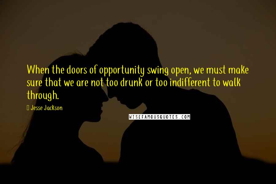 Jesse Jackson Quotes: When the doors of opportunity swing open, we must make sure that we are not too drunk or too indifferent to walk through.