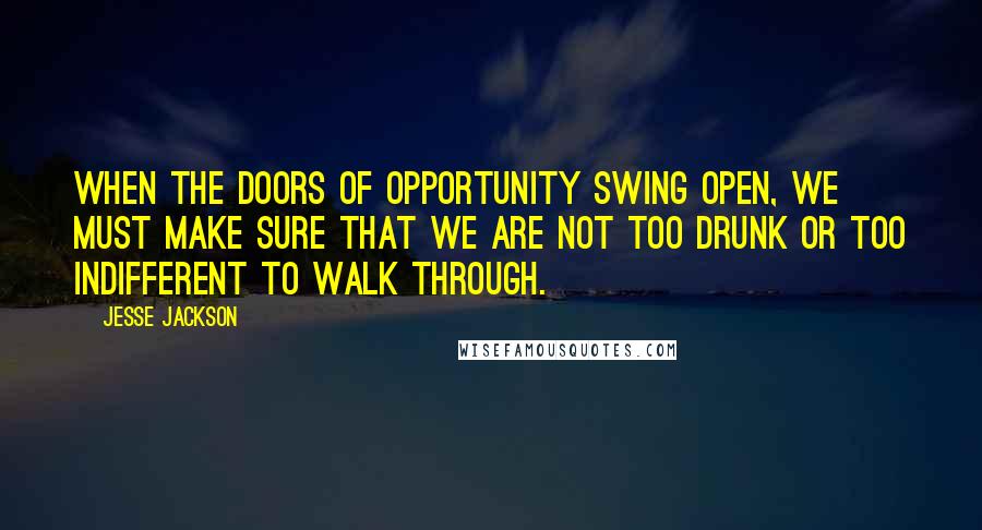 Jesse Jackson Quotes: When the doors of opportunity swing open, we must make sure that we are not too drunk or too indifferent to walk through.