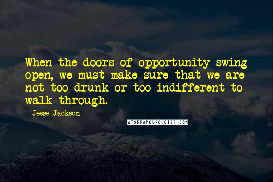 Jesse Jackson Quotes: When the doors of opportunity swing open, we must make sure that we are not too drunk or too indifferent to walk through.