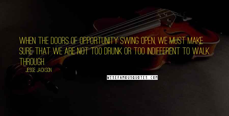 Jesse Jackson Quotes: When the doors of opportunity swing open, we must make sure that we are not too drunk or too indifferent to walk through.