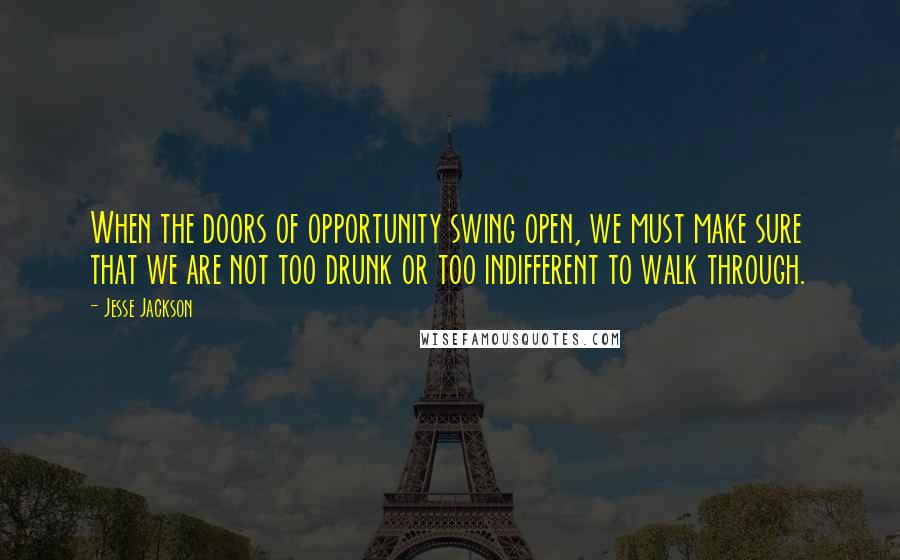 Jesse Jackson Quotes: When the doors of opportunity swing open, we must make sure that we are not too drunk or too indifferent to walk through.