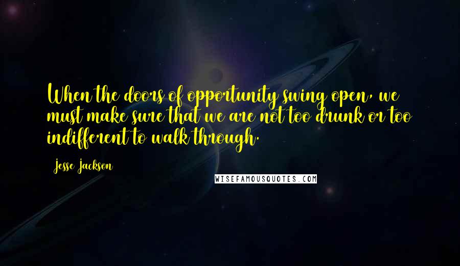 Jesse Jackson Quotes: When the doors of opportunity swing open, we must make sure that we are not too drunk or too indifferent to walk through.