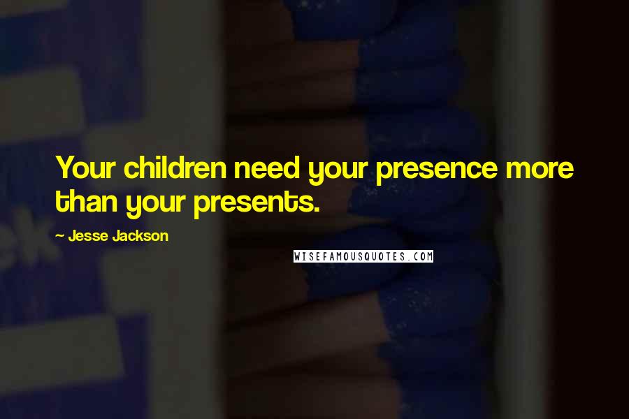 Jesse Jackson Quotes: Your children need your presence more than your presents.