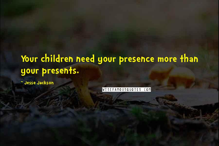 Jesse Jackson Quotes: Your children need your presence more than your presents.