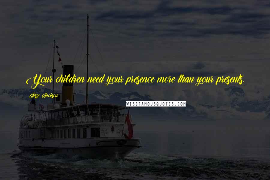Jesse Jackson Quotes: Your children need your presence more than your presents.