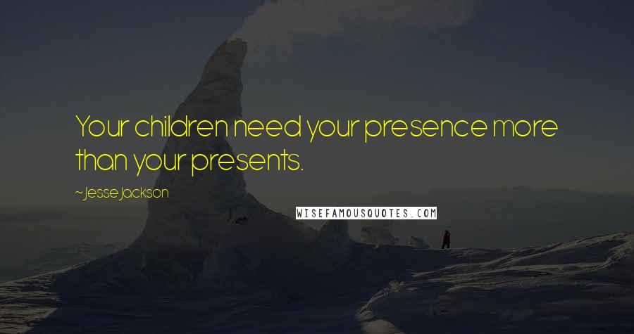 Jesse Jackson Quotes: Your children need your presence more than your presents.