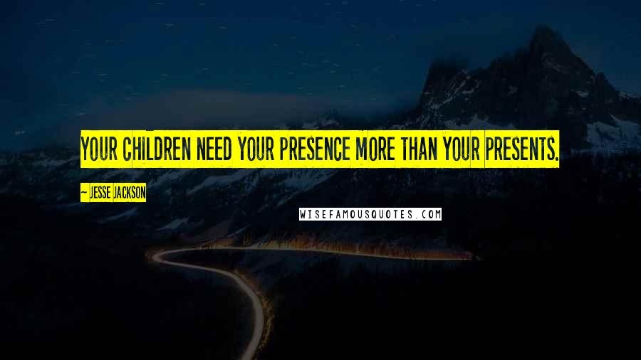 Jesse Jackson Quotes: Your children need your presence more than your presents.