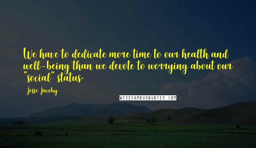Jesse Jacoby Quotes: We have to dedicate more time to our health and well-being than we devote to worrying about our "social" status.