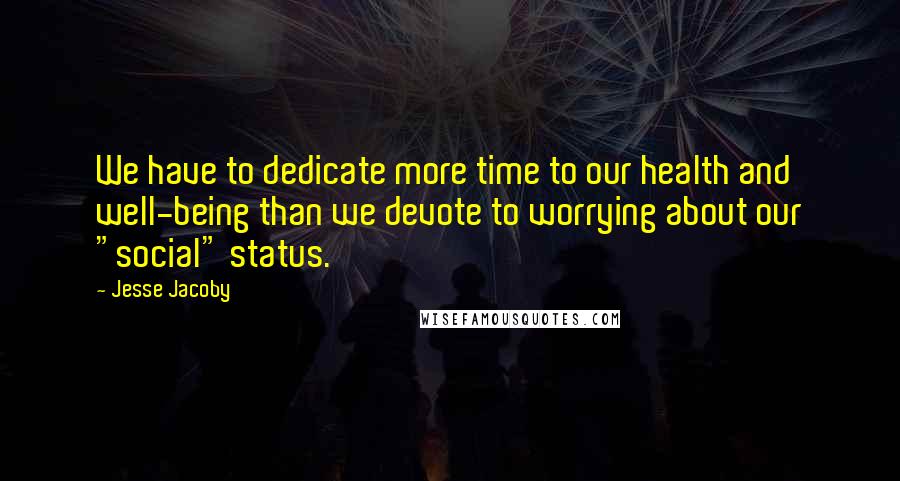 Jesse Jacoby Quotes: We have to dedicate more time to our health and well-being than we devote to worrying about our "social" status.