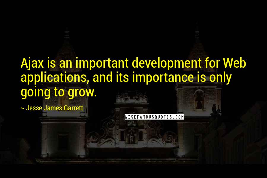 Jesse James Garrett Quotes: Ajax is an important development for Web applications, and its importance is only going to grow.