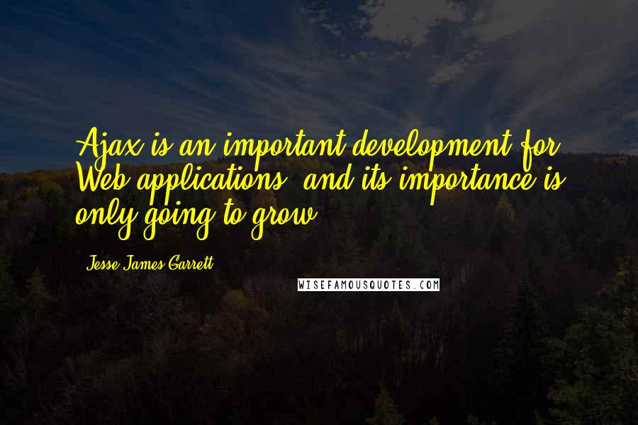 Jesse James Garrett Quotes: Ajax is an important development for Web applications, and its importance is only going to grow.