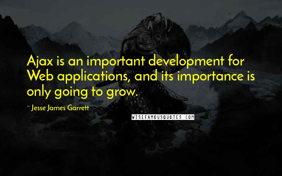 Jesse James Garrett Quotes: Ajax is an important development for Web applications, and its importance is only going to grow.