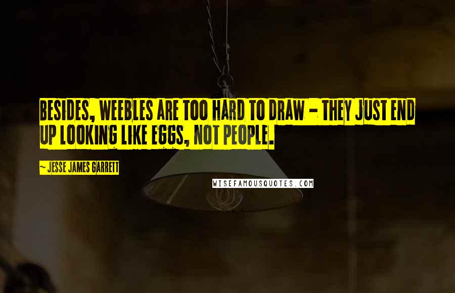 Jesse James Garrett Quotes: Besides, Weebles are too hard to draw - they just end up looking like eggs, not people.