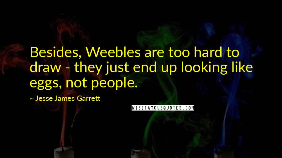 Jesse James Garrett Quotes: Besides, Weebles are too hard to draw - they just end up looking like eggs, not people.