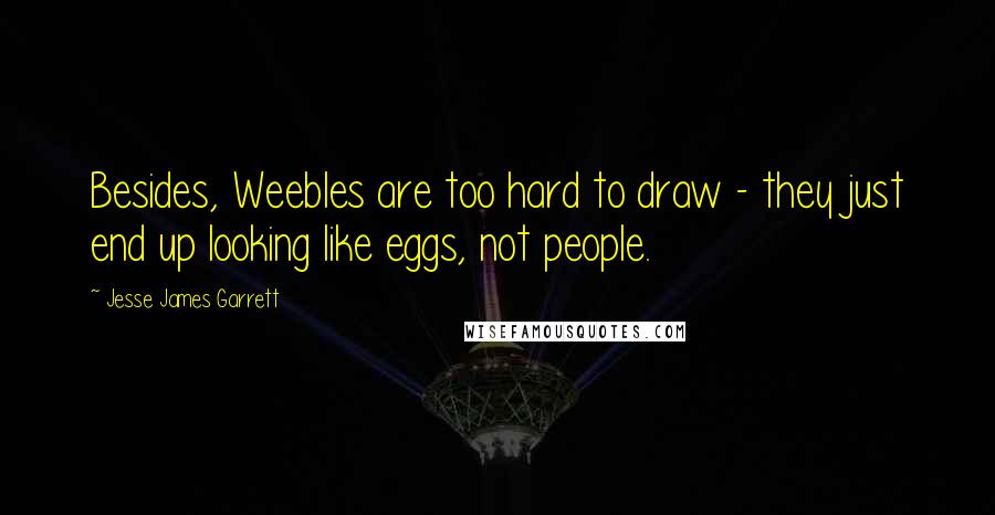 Jesse James Garrett Quotes: Besides, Weebles are too hard to draw - they just end up looking like eggs, not people.