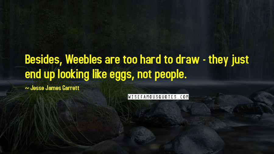 Jesse James Garrett Quotes: Besides, Weebles are too hard to draw - they just end up looking like eggs, not people.