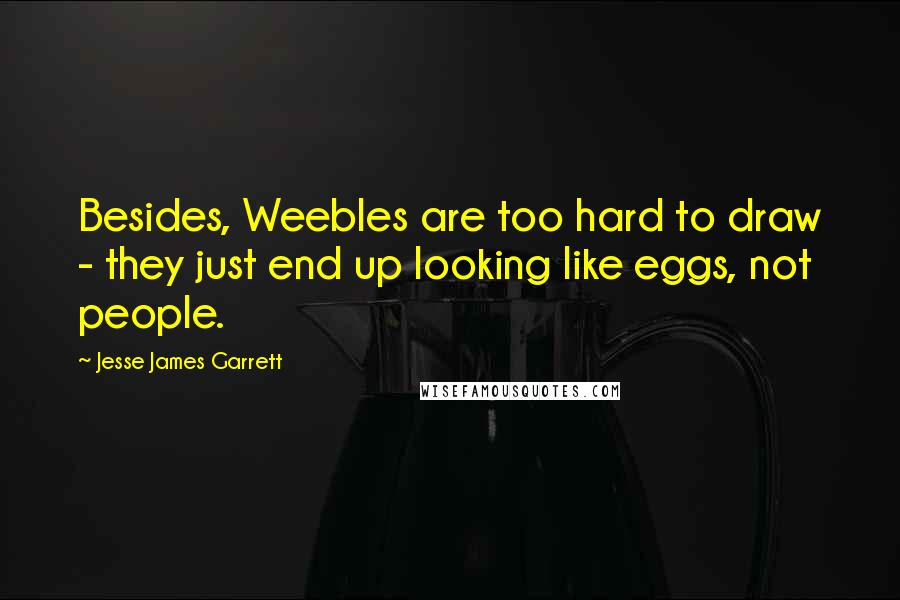 Jesse James Garrett Quotes: Besides, Weebles are too hard to draw - they just end up looking like eggs, not people.
