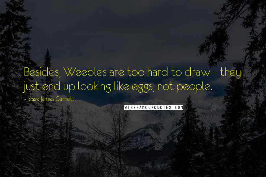 Jesse James Garrett Quotes: Besides, Weebles are too hard to draw - they just end up looking like eggs, not people.