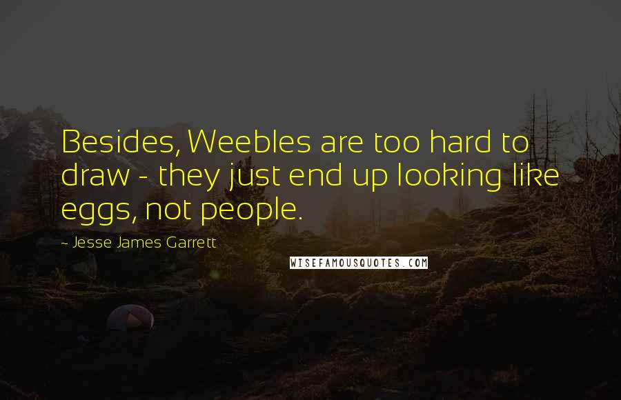 Jesse James Garrett Quotes: Besides, Weebles are too hard to draw - they just end up looking like eggs, not people.