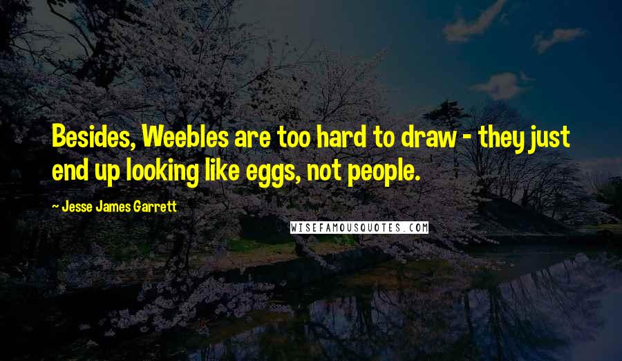 Jesse James Garrett Quotes: Besides, Weebles are too hard to draw - they just end up looking like eggs, not people.