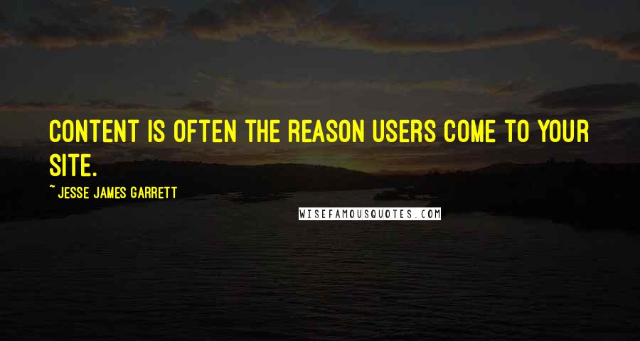 Jesse James Garrett Quotes: Content is often the reason users come to your site.