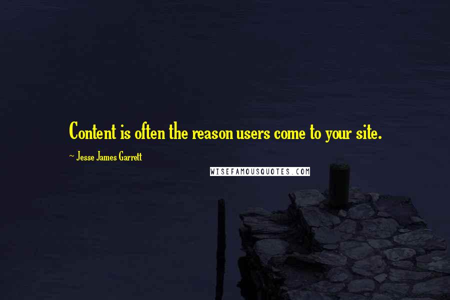Jesse James Garrett Quotes: Content is often the reason users come to your site.