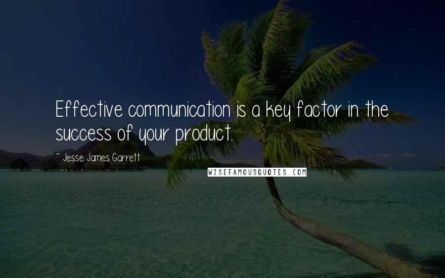 Jesse James Garrett Quotes: Effective communication is a key factor in the success of your product.