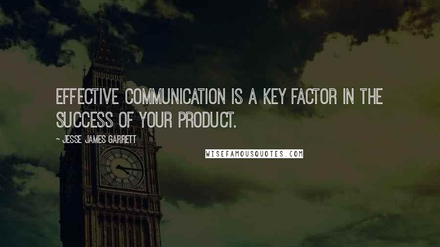 Jesse James Garrett Quotes: Effective communication is a key factor in the success of your product.