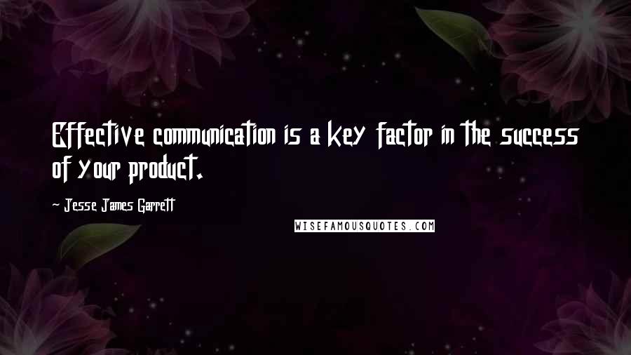 Jesse James Garrett Quotes: Effective communication is a key factor in the success of your product.