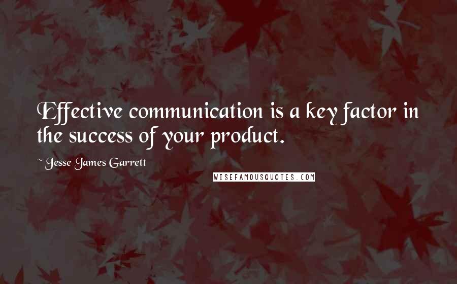 Jesse James Garrett Quotes: Effective communication is a key factor in the success of your product.