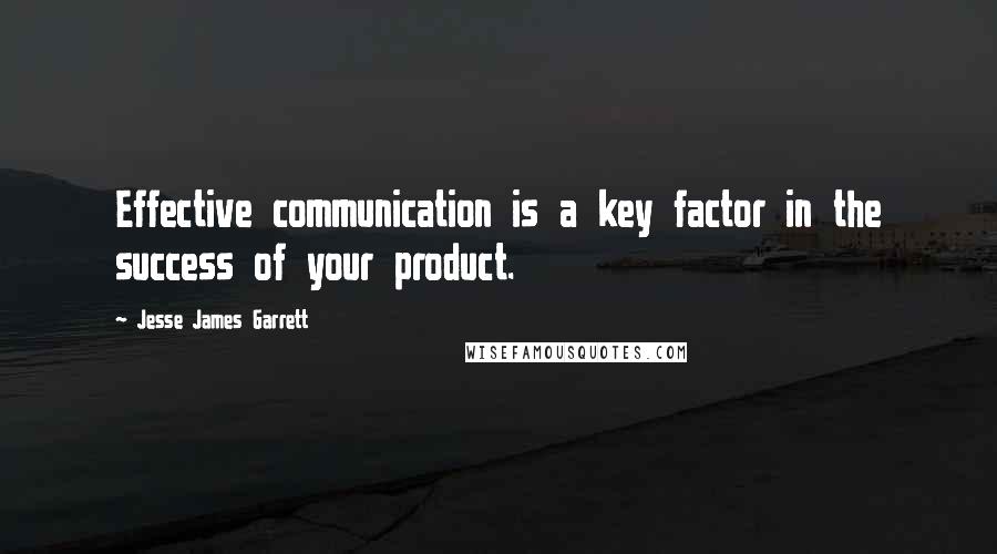 Jesse James Garrett Quotes: Effective communication is a key factor in the success of your product.