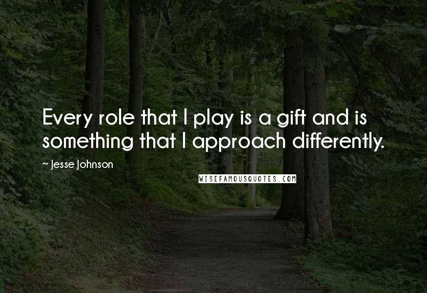 Jesse Johnson Quotes: Every role that I play is a gift and is something that I approach differently.