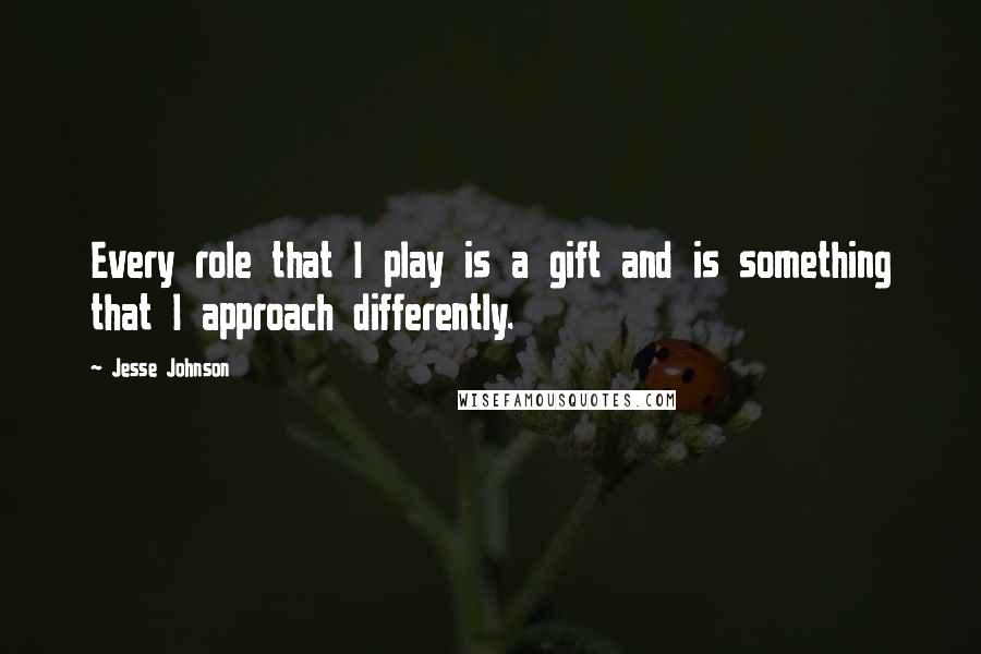 Jesse Johnson Quotes: Every role that I play is a gift and is something that I approach differently.