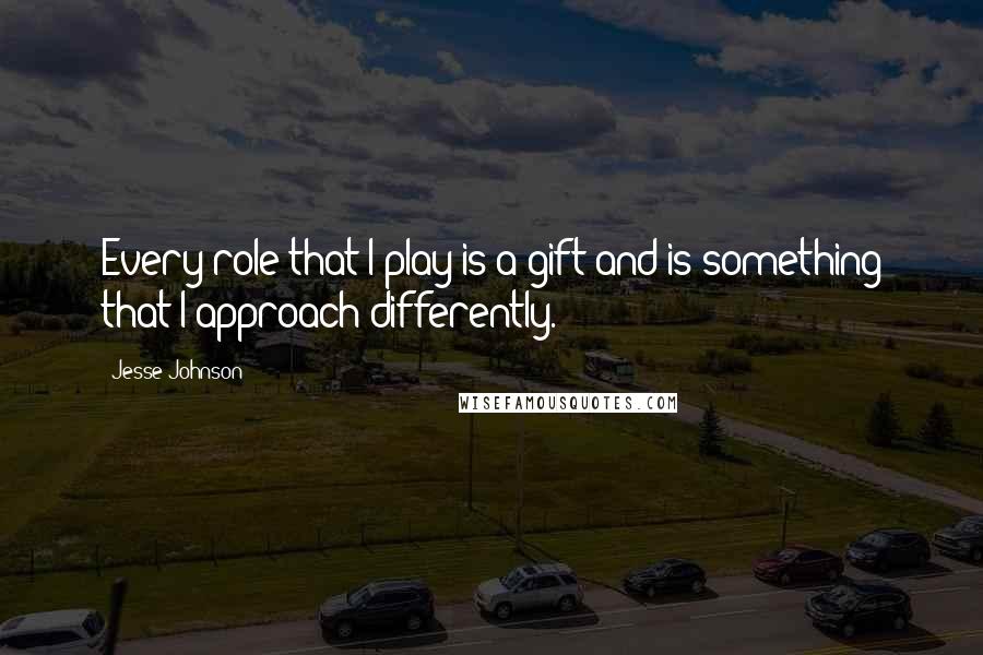 Jesse Johnson Quotes: Every role that I play is a gift and is something that I approach differently.