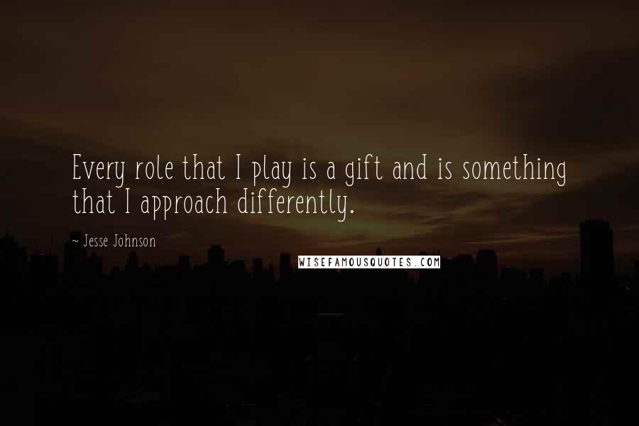 Jesse Johnson Quotes: Every role that I play is a gift and is something that I approach differently.
