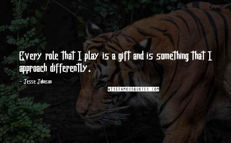 Jesse Johnson Quotes: Every role that I play is a gift and is something that I approach differently.
