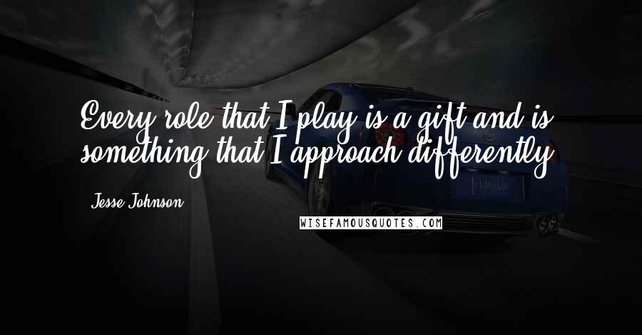 Jesse Johnson Quotes: Every role that I play is a gift and is something that I approach differently.