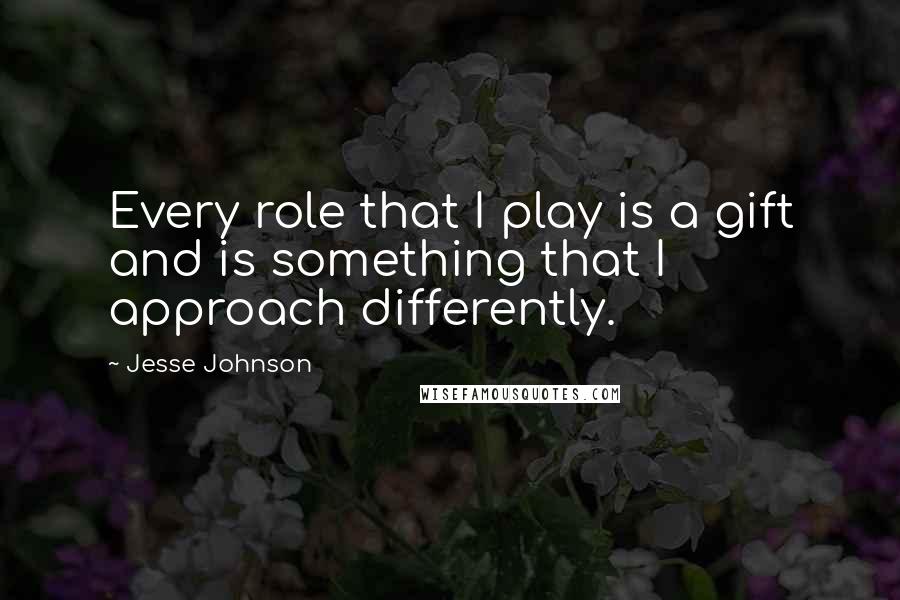 Jesse Johnson Quotes: Every role that I play is a gift and is something that I approach differently.