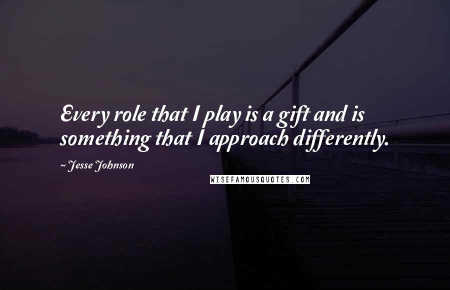 Jesse Johnson Quotes: Every role that I play is a gift and is something that I approach differently.