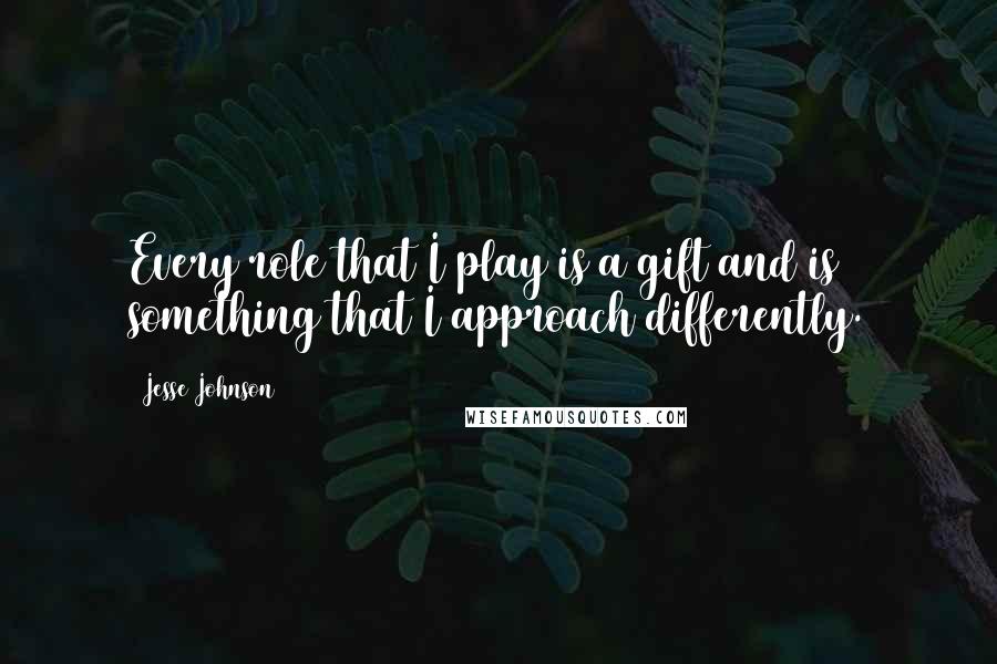 Jesse Johnson Quotes: Every role that I play is a gift and is something that I approach differently.