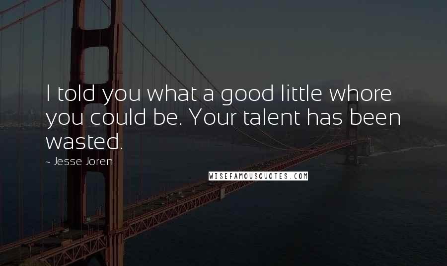 Jesse Joren Quotes: I told you what a good little whore you could be. Your talent has been wasted.