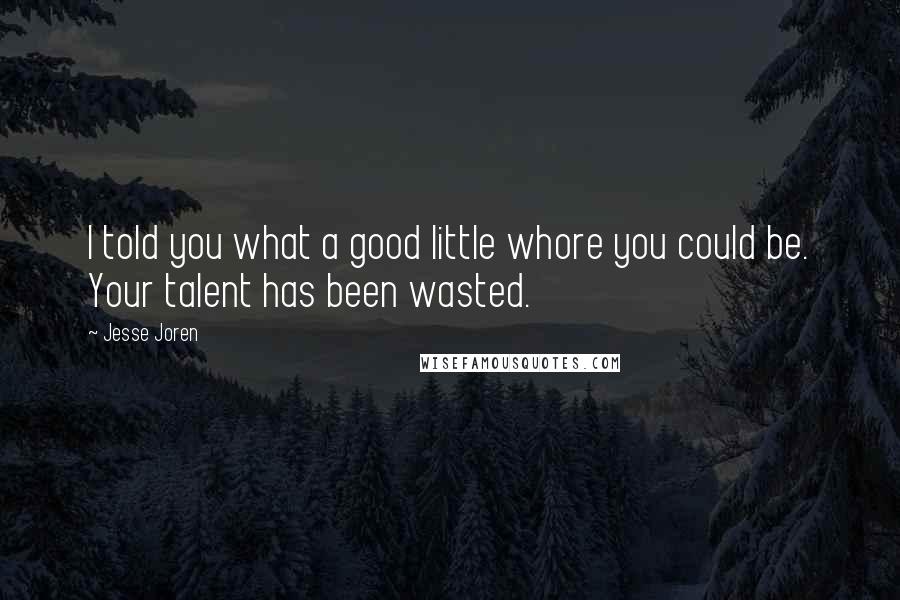 Jesse Joren Quotes: I told you what a good little whore you could be. Your talent has been wasted.