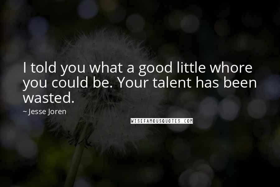 Jesse Joren Quotes: I told you what a good little whore you could be. Your talent has been wasted.