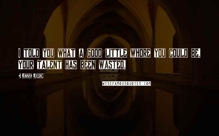 Jesse Joren Quotes: I told you what a good little whore you could be. Your talent has been wasted.
