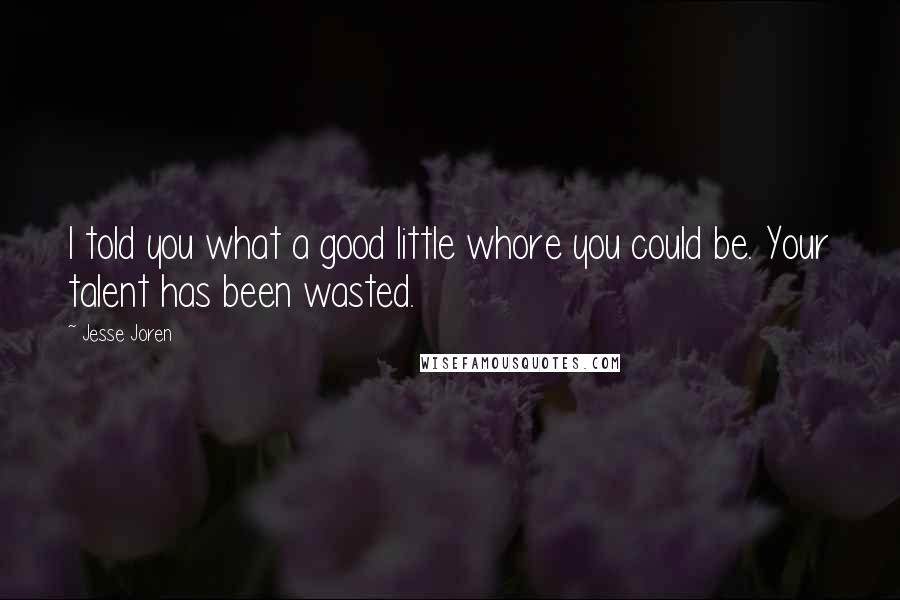 Jesse Joren Quotes: I told you what a good little whore you could be. Your talent has been wasted.