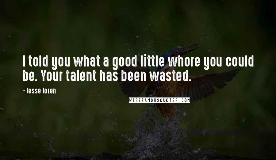 Jesse Joren Quotes: I told you what a good little whore you could be. Your talent has been wasted.