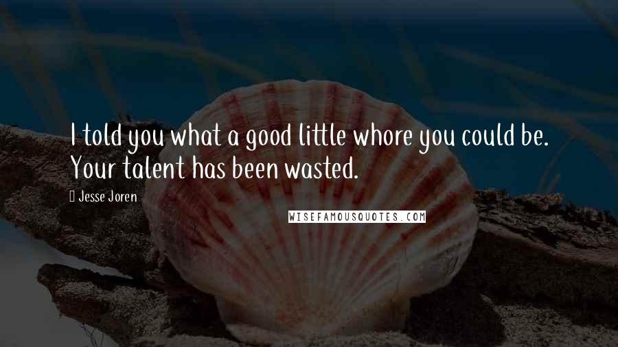 Jesse Joren Quotes: I told you what a good little whore you could be. Your talent has been wasted.
