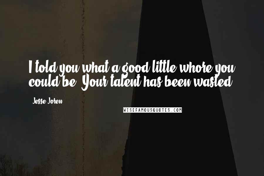 Jesse Joren Quotes: I told you what a good little whore you could be. Your talent has been wasted.