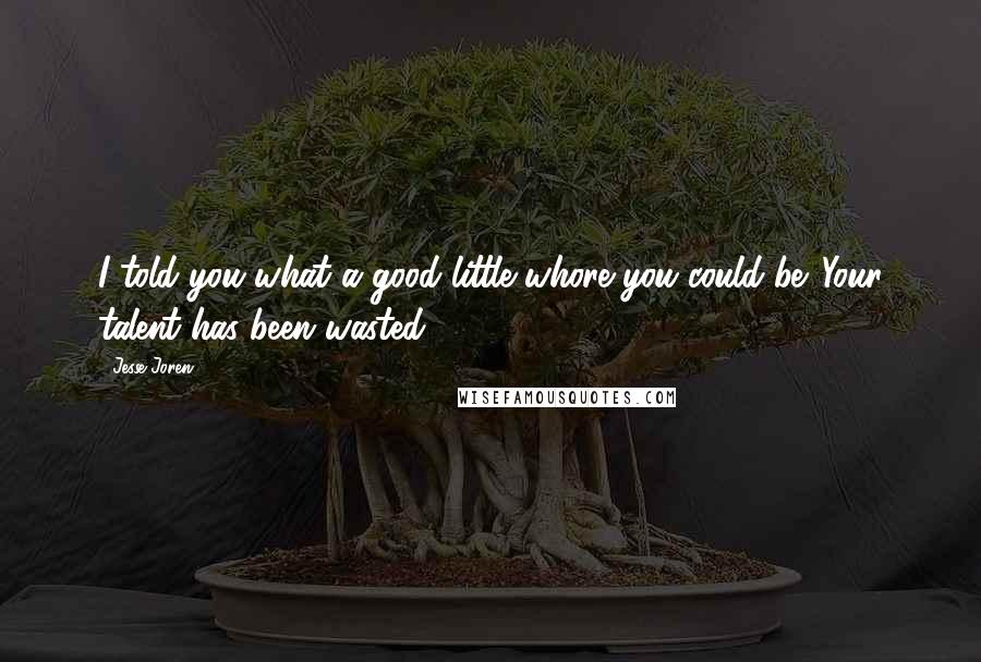 Jesse Joren Quotes: I told you what a good little whore you could be. Your talent has been wasted.