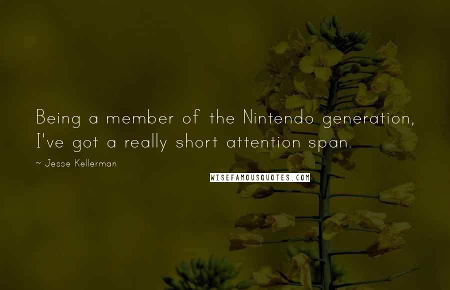 Jesse Kellerman Quotes: Being a member of the Nintendo generation, I've got a really short attention span.